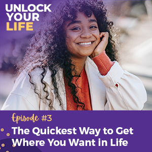 Ep 3 The Quickest Way to Get Where You Want in Life
