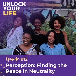 Unlock Your Life with Lori A. Harris | Perception: Finding the Peace in Neutrality