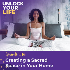 Unlock Your Life with Lori A. Harris | Creating a Sacred Space in Your Home