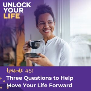 Unlock Your Life | Three Questions to Help Move Your Life Forward