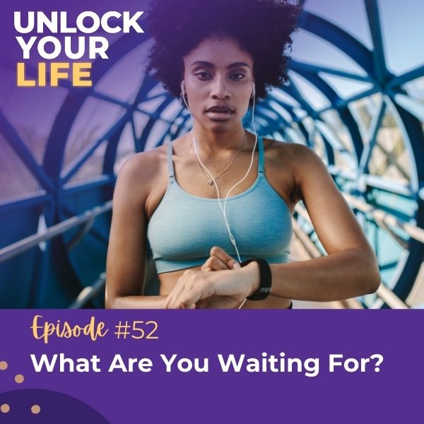 Unlock Your Life | What Are You Waiting For?